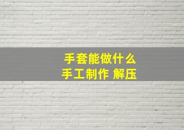 手套能做什么手工制作 解压